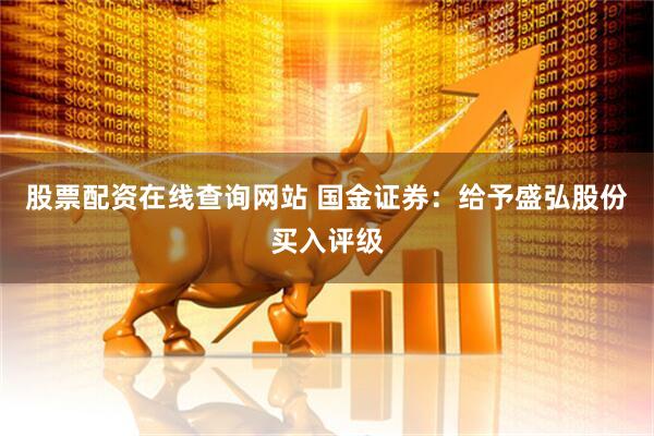 股票配资在线查询网站 国金证券：给予盛弘股份买入评级