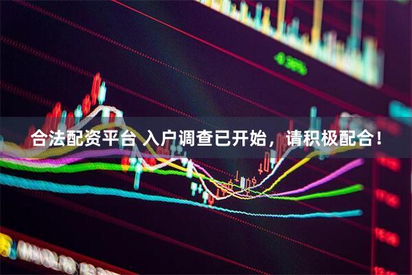 合法配资平台 入户调查已开始，请积极配合！