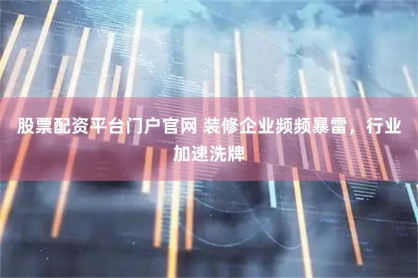 股票配资平台门户官网 装修企业频频暴雷，行业加速洗牌