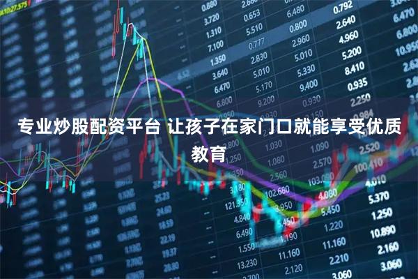 专业炒股配资平台 让孩子在家门口就能享受优质教育