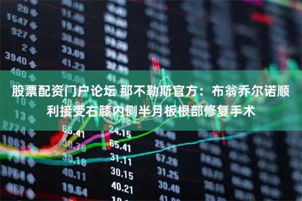 股票配资门户论坛 那不勒斯官方：布翁乔尔诺顺利接受右膝内侧半月板根部修复手术