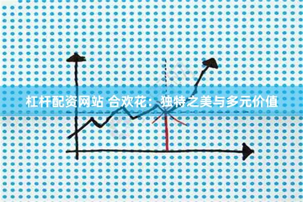 杠杆配资网站 合欢花：独特之美与多元价值