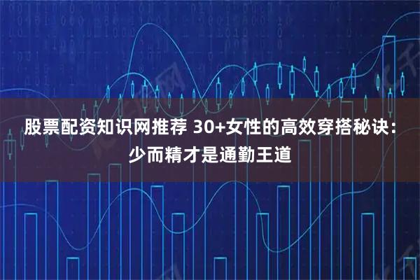 股票配资知识网推荐 30+女性的高效穿搭秘诀：少而精才是通勤王道